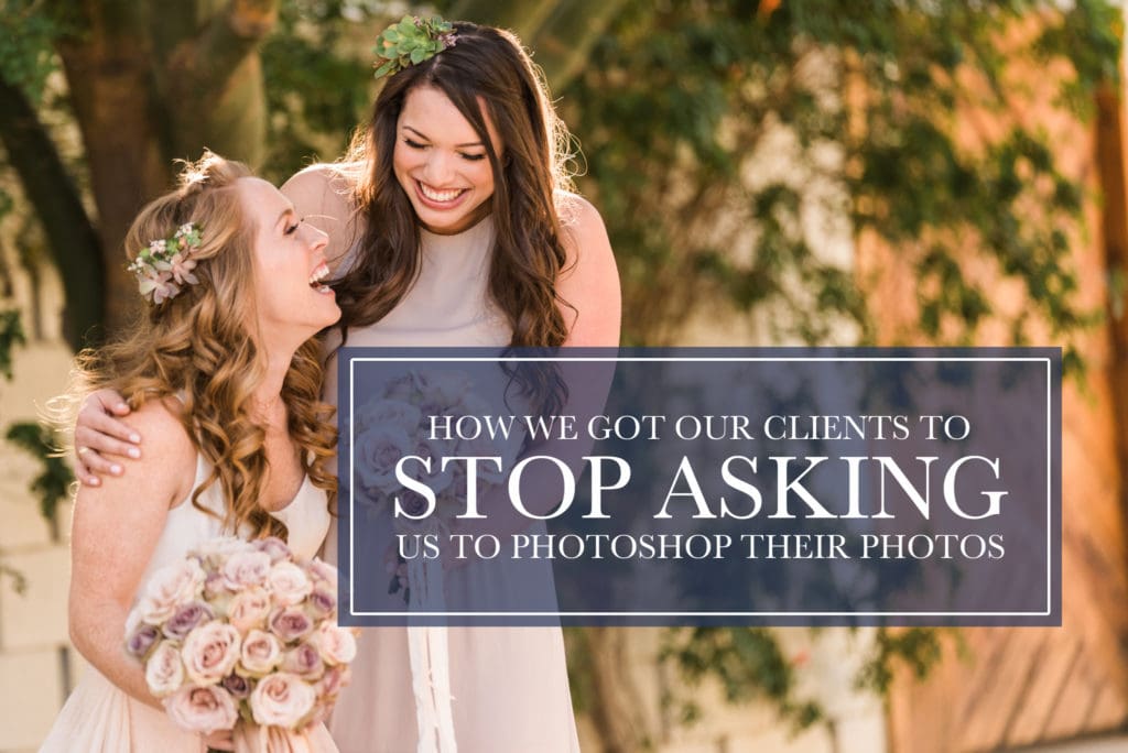 our secret on how to get clients to stop asking us to photoshop their photos