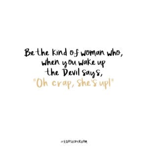 be the kind of women who when you wake up the devil says oh crap she's up quote