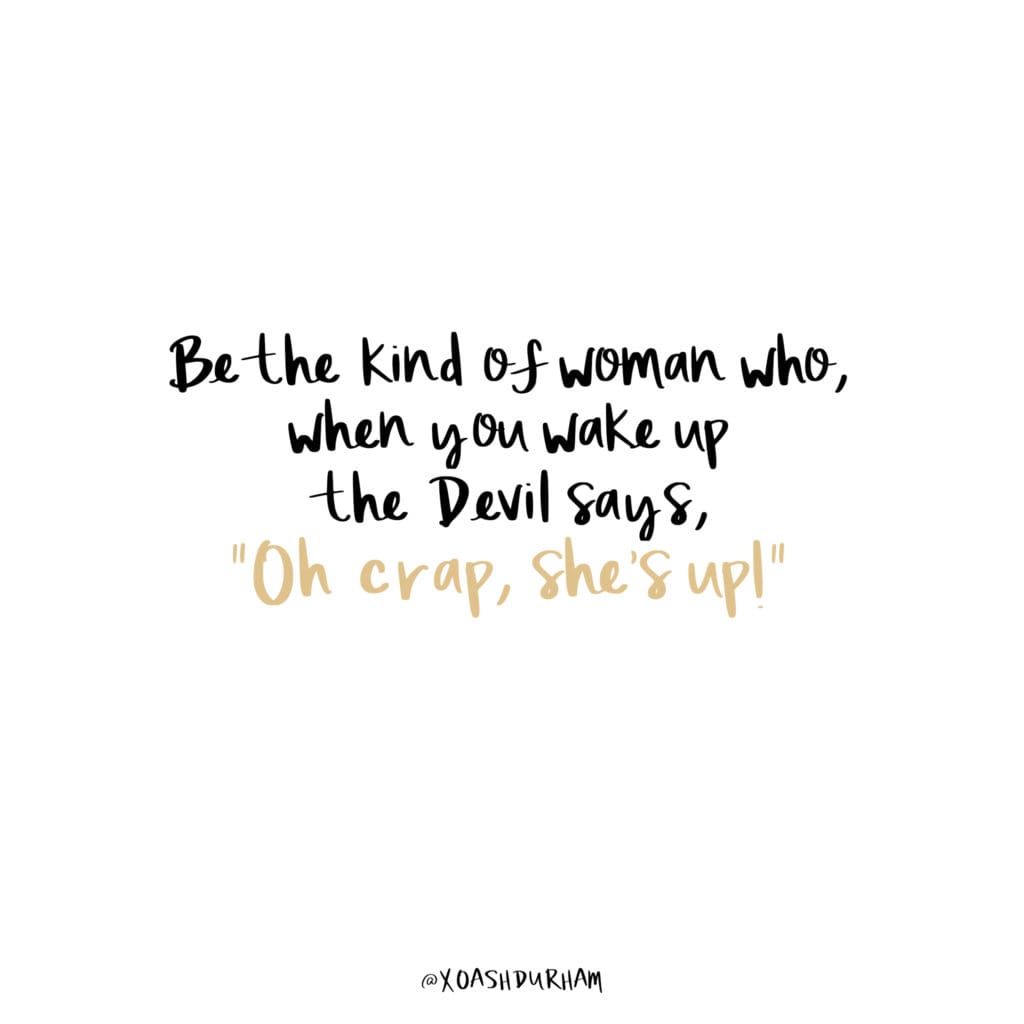 be the kind of woman who makes the devil say oh crap she's up